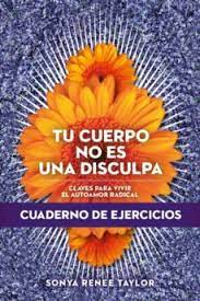 TU CUERPO NO ES UNA DISCULPA - CLAVES PARA VIVIR EL AUTOAMOR RADICAL - CUADERNO DE EJERCICIOS