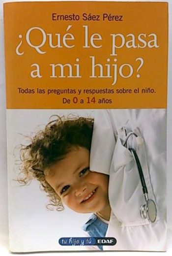 ¿QUE LE PASA A MI HIJO? Todas las preguntas y respuestas sobre el niño. De 0 a 14 años