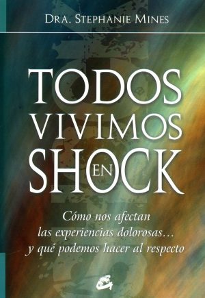 TODOS VIVIMOS EN SHOCK. Cómo nos afectan las experiencias dolorosas...y qué podemos hacer al respecto