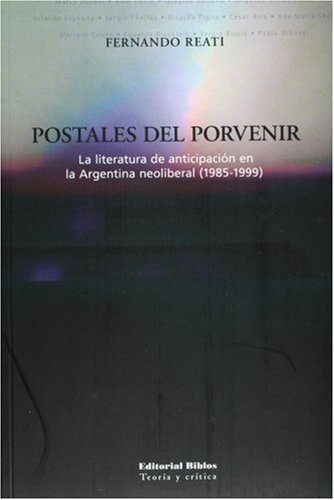 POSTALES DEL PORVENIR. LA LITERATURA DE ANTICIPACION EN LA ARGENTINA NEOLIBERAL (1985-1999)