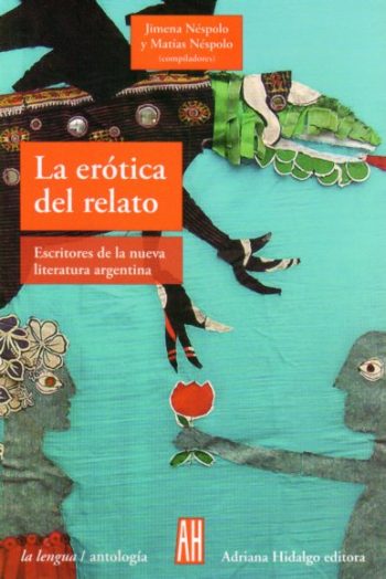 LA EROTICA DEL RELATO. Escritores de la nueva literatura argentina.
