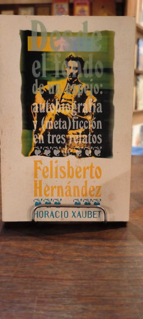 PV -  DESDE EL FONDO DE UN ESPEJO: AUTOBIOGRAFIA Y (META) FICCION EN TRES RELATOS DE FELISBERTO HERNANDEZ (USADO)
