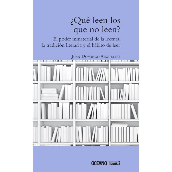 ¿QUE LEEN LOS QUE NO LEEN? El poder inmaterial de la lectura, la tradicion literaria y el habito de leer