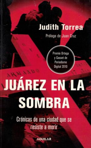 JUAREZ EN LA SOMBRA - CRONICA DE UNA CIUDAD QUE SE RESISTE A MORIR