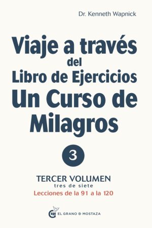 VIAJE A TRAVES DEL LIBRO DE EJERCICIOS UN CURSO DE MILAGROS VOL. 3 DE 7. Lecciones de la 91 a la 120