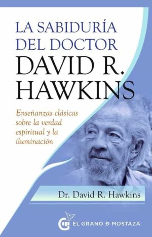 LA SABIDURÍA DEL DOCTOR DAVID R. HAWKINS - Enseñanzas clásicas sobre la verdad espiritual y la iluminación