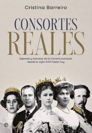 CONSORTES REALES - Esposas y esposos de la monarquía desde el siglo XVIII hasta hoy