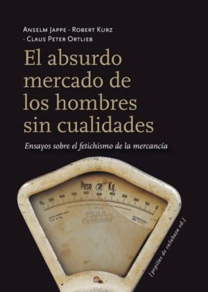 EL ABSURDO MERCADO DE LOS HOMBRES SIN CUALIDADES. Ensayos sobre el fetichismo de la mercancia