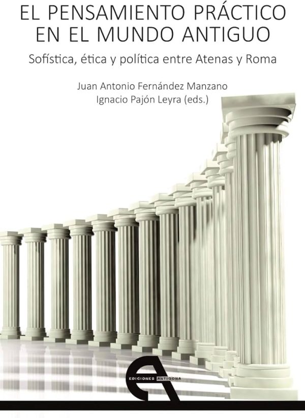 EL PENSAMIENTO PRÁCTICO EN EL MUNDO ANTIGUO - Sofísitica, ética y política entre Roma y Atenas