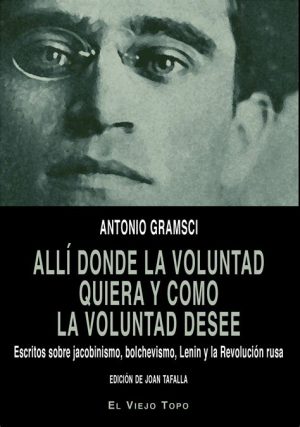 ALLI DONDE LA VOLUNTAD QUIERA Y COMO LA VOLUNTAD DESEE - ESCRITOS SOBRE JACOBISMO, BOLCHEVISMO, LENIN Y LA REVOLUCION RUSA