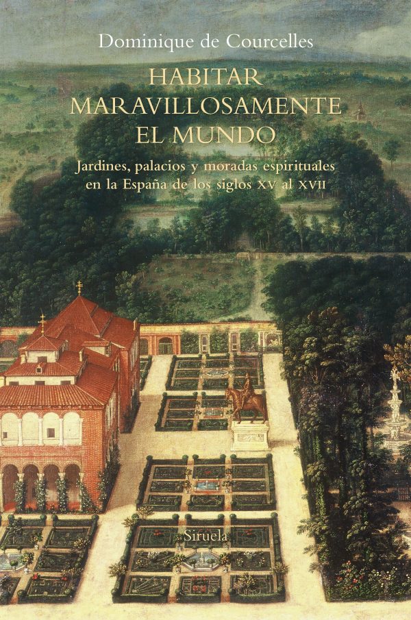 HABITAR MARAVILLOSAMENTE EL MUNDO - Jardines, palacios y moradas espirituales en la España de los siglos XV al XVII