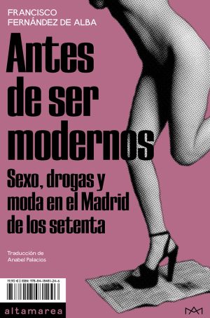 ANTES DE SER MODERNOS - SEXO, DROGAS Y MODA EN EL MADRID DE LOS SETENTA