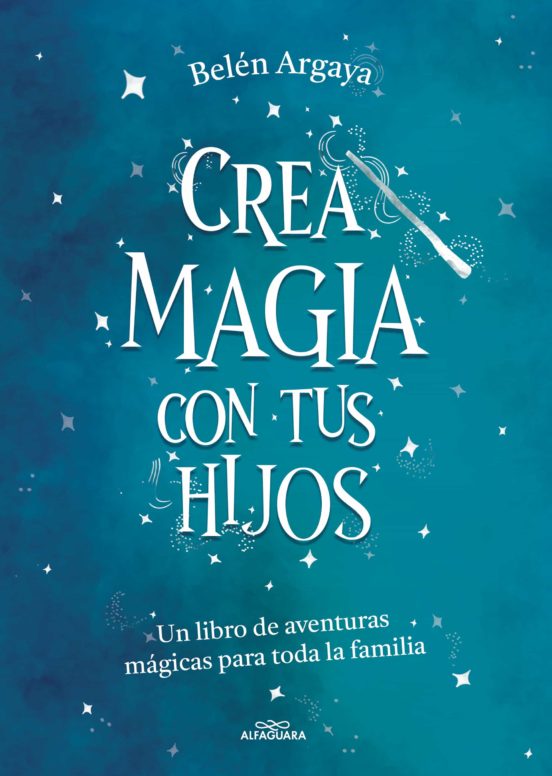 CREA MAGIA CON TUS HIJOS. Un libro de aventuras magicas para toda la familia