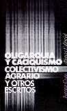 OLIGARQUIA Y CACIQUISMO, COLECTIVISMO AGRARIO Y OTROS ESCRITOS