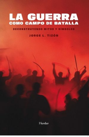 LA GUERRA COMO CAMPO DE BATALLA - DECONSTRUYENDO MITOS Y SÍMBOLOS