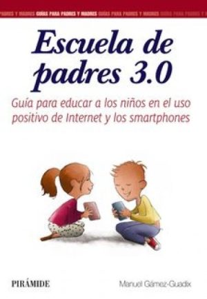 ESCUELA DE PADRES 3.0: GUIA PARA EDUCAR A LOS NIÑOS EN EL USO POSITIVO DE INTERNET Y LOS SMARTPHONES