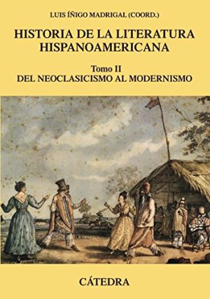 HISTORIA DE LA LITERATURA HISPANOAMERICANA, II - DEL NEOCLASICISMO AL MODERNISMO