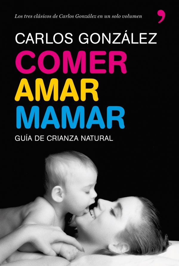 COMER AMAR MAMAR - GUIA DE CRIANZA (INCLUYE BESAME MUCHO, UN REGALO PARA TODA LA VIDA Y MI NIÑO NO ME COME)