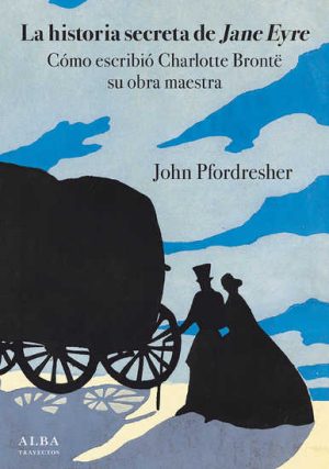 LA HISTORIA SECRETA DE JANE EYRE - CÓMO ESCRIBIÓ CHARLOTTE BRONTË SU OBRA MAESTRA.
