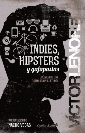 INDIES, HIPSTERS Y GAFAPASTAS - Crónica de una dominación cultural