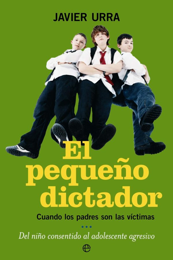 EL PEQUEÑO DICTADOR. Cuando los padres son las victimas. Del niño consentido al adolescente agresivo