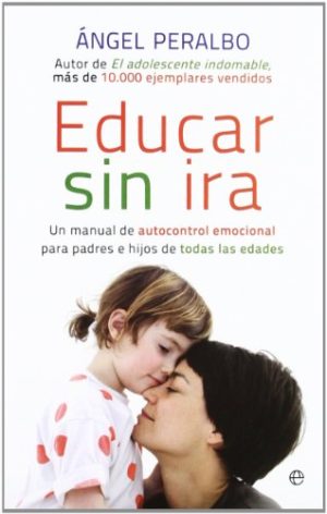 EDUCAR SIN IRA - UN MANUAL DE AUTOCONTROL EMOCIONAL PARA PADRE E HIJOS DE TODAS LAS EDADES