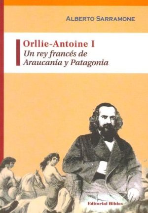 ORLLIE-ANTOINE 1, UN REY FRANCES DE ARAUCANIA Y PATAGONIA