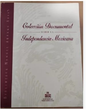 COLECCION DOCUMENTAL SOBRE LA INDEPENDENCIA MEXICANA