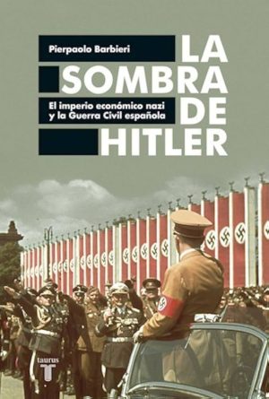 LA SOMBRA DE HITLER. EL IMPERIO ECONÓMICO NAZI Y LA GUERRA CIVIL ESPAÑOLA.