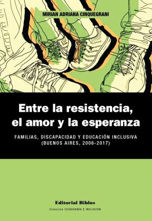 ENTRE LA RESISTENCIA, EL AMOR Y LA ESPERANZA. Familias, discapacidad y educacion inclusiva (Buenos Aires, 2006-2017)