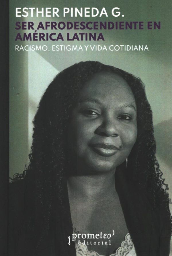 SER AFRODESCENDIENTE EN AMERICA LATINA - Racismo, estigma y vida cotidiana