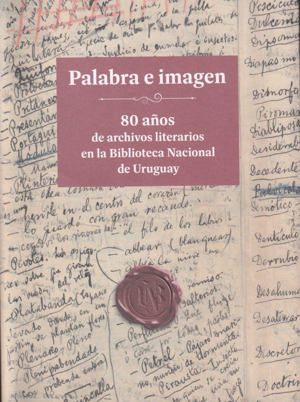 PALABRA E IMAGEN - 80 AÑOS DE ARCHIVOS LITERARIOS EN LA BIBLIOTECA NACIONAL DE URUGUAY