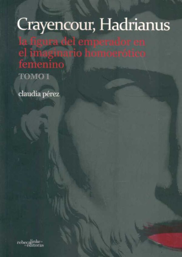 CRAYENCOUR, HADRIANUS - LA FIGURA DEL EMPERADOR EN EL IMAGINARIO HOMOERÓTICO FEMENINO - TOMO 1