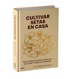 CULTIVAR SETAS EN CASA - Guía completa para conocer, cultivar y amar los hongos