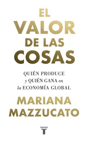 EL VALOR DE LAS COSAS - QUIEN PRODUCE Y QUIEN GANA EN LA ECONOMIA GLOBAL