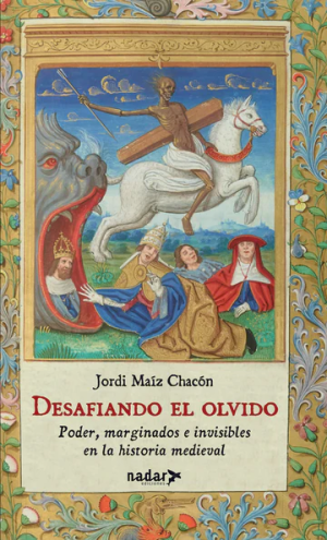 DESAFIANDO EL OLVIDO - Poder, marginados e invisibles en la historia medieval