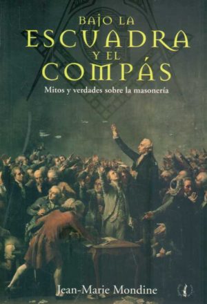 BAJO LA ESCUADRA Y EL COMPAS - MITOS Y VERDADES SOBRE LA MASONERIA