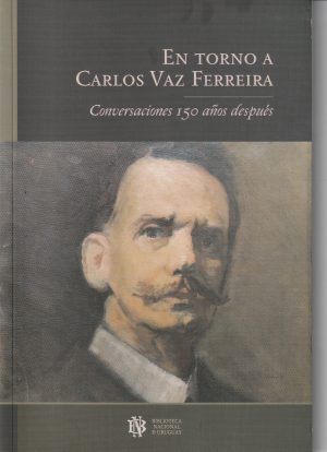 EN TORNO A CARLOS VAZ FERREIRA - CONVERSACIONES 150 AÑOS DESPUÉS