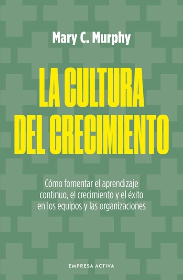 LA CULTURA DEL CRECIMIENTO - Como fomentar el aprendizaje continuo, el crecimiento y el éxito en los equipos y las organizaciones