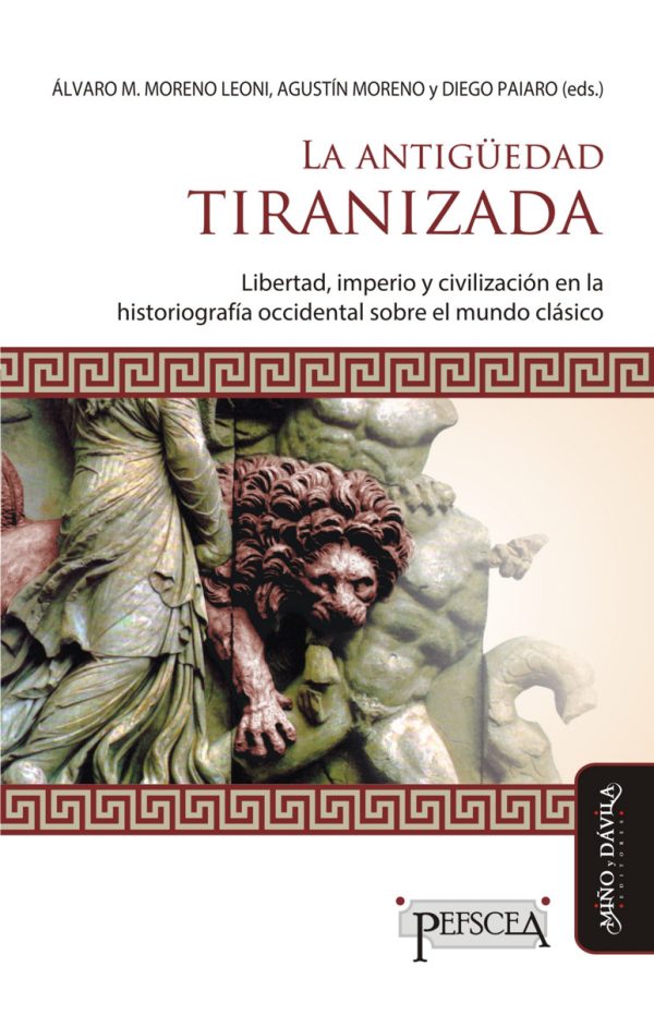 LA ANTIGUEDAD TIRANIZADA  - Libertad, imperio y civilización en la historiografía occidental sobre el mundo clásico