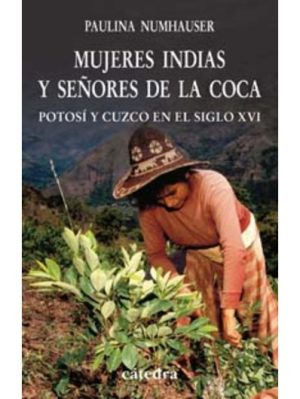 MUJERES INDIAS Y SEÑORES DE LA COCA - Potosí y Cuzco en el siglo XVI