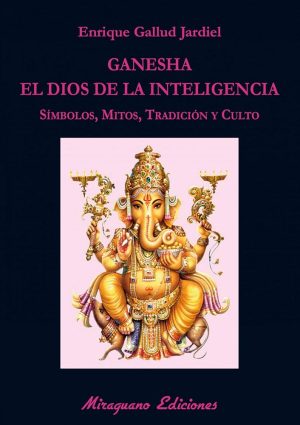GANESHA, EL DIOS DE LA INTELIGENCIA - SIMBOLOS, MITOS, TRADICION Y CULTO