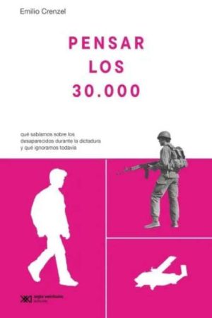 PENSAR LOS 30000 - Que sabiamos sobre los desaparecidos en la dictadura y que ignoramos todavia