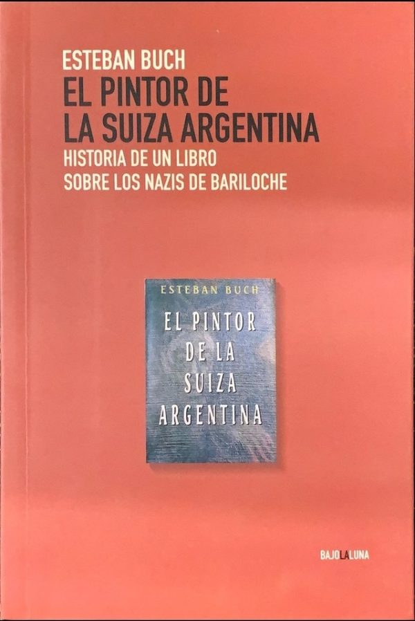 EL PINTOR DE LA SUIZA ARGENTINA - HISTORIA DE UN LIBRO SOBRE LOS NAZIS EN BARILOCHE