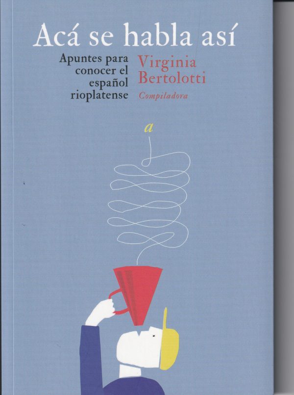 ACÁ SE HABLA ASÍ - APUNTES PARA CONOCER EL ESPAÑOL RIOPLATENSE