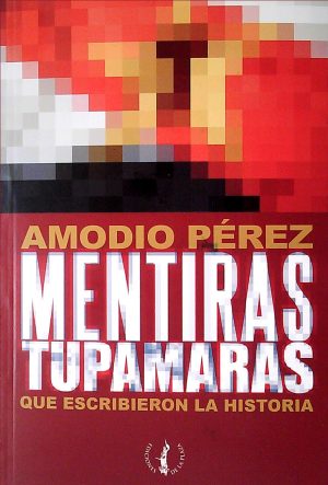 MENTIRAS TUPAMARAS QUE ESCRIBIERON LA HISTORIA