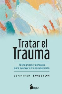 TRATAR EL TRAUMA - 165 TÉCNICAS Y CONSEJOS PARA AVANZAR EN LA RECUPERACIÓN
