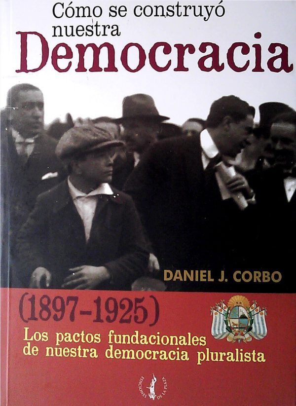 COMO SE CONSTRUYO NUESTRA DEMOCRACIA (1897-1952) - LOS PACTOS FUNDACIONALES DE NUESTRA DEMOCRACIA PLURALISTA