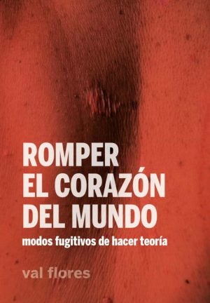 ROMPER EL CORAZON DEL MUNDO: MODOS FUGITIVOS DE HACER TEORIA