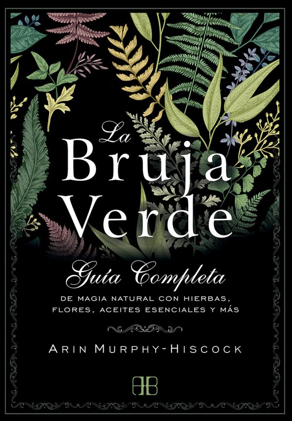 LA BRUJA VERDE - GUIA COMPLETA DE MAGIA NATURAL CON HIERBAS, FLORES, ACEITES ESENCIALES Y MAS